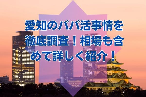 愛知のパパ活事情を徹底調査！相場も含めて詳しく紹介！