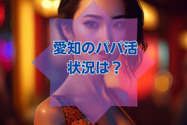 愛知のパパ活状況は？