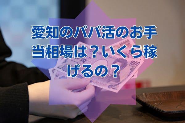 愛知のパパ活のお手当相場は？いくら稼げるの？