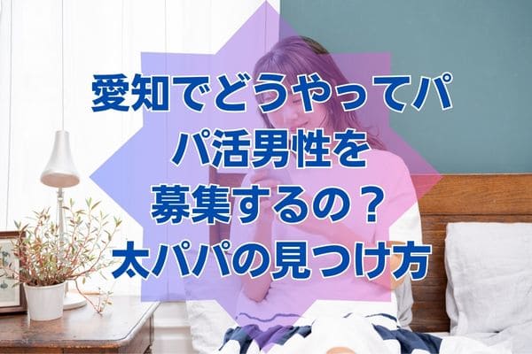 愛知でどうやってパパ活男性を募集するの？太パパの見つけ方