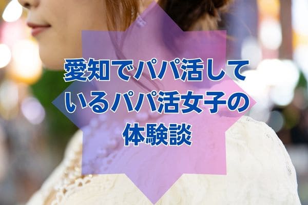 愛知でパパ活しているパパ活女子の体験談